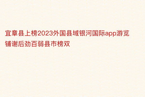 宜章县上榜2023外国县域银河国际app游览铺谢后劲百弱县市榜双