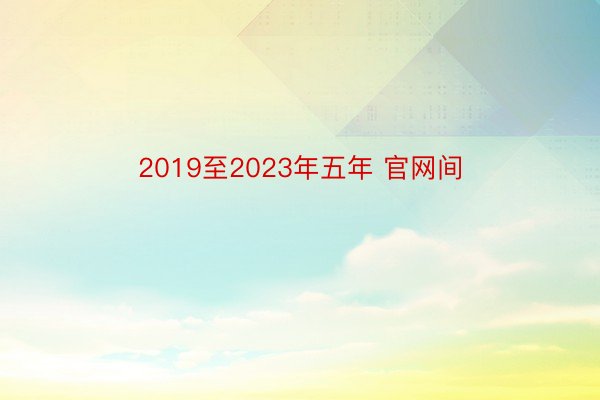 2019至2023年五年 官网间